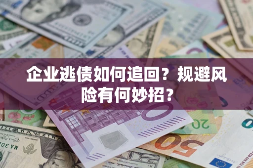 北京企业逃债如何追回？规避风险有何妙招？