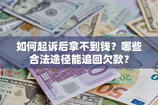 北京如何起诉后拿不到钱？哪些合法途径能追回欠款？