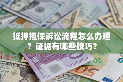 北京抵押担保诉讼流程怎么办理？证据有哪些技巧？