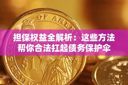 北京担保权益全解析：这些方法帮你合法扛起债务保护伞