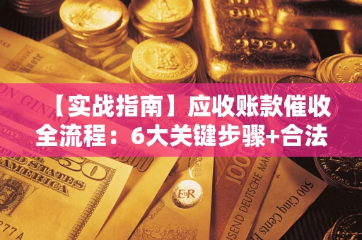 北京【实战指南】应收账款催收全流程：6大关键步骤+合法回款技巧