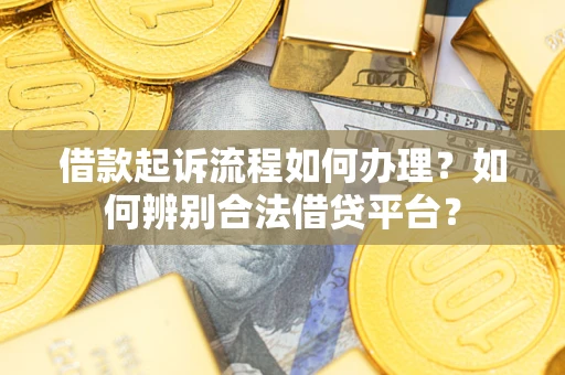 北京借款起诉流程如何办理？如何辨别合法借贷平台？