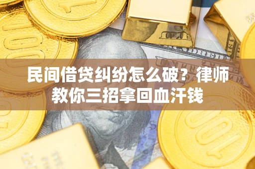 北京民间借贷纠纷怎么破？律师教你三招拿回血汗钱