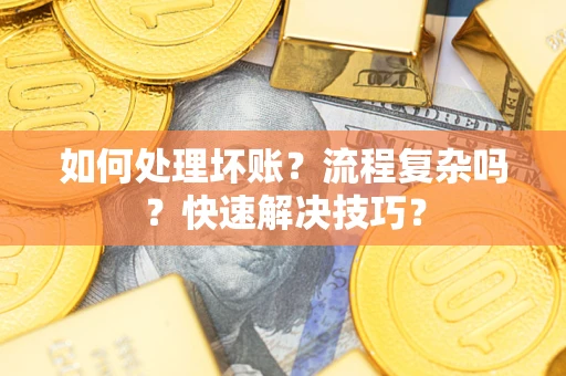 北京如何处理坏账？流程复杂吗？快速解决技巧？