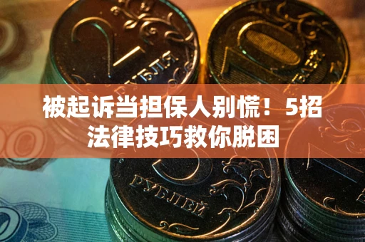 北京被起诉当担保人别慌！5招法律技巧救你脱困