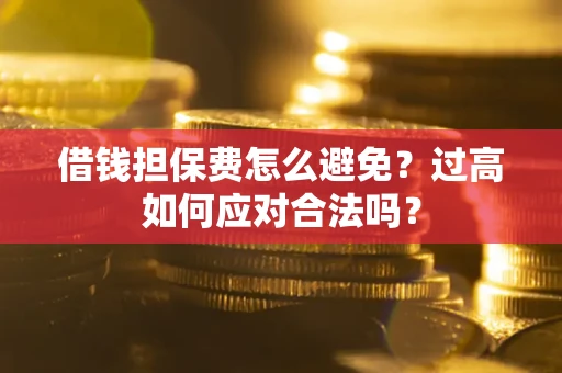 北京借钱担保费怎么避免？过高如何应对合法吗？