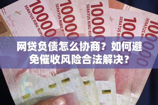 北京网贷负债怎么协商？如何避免催收风险合法解决？