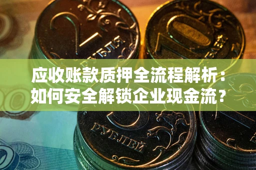 北京应收账款质押全流程解析：如何安全解锁企业现金流？