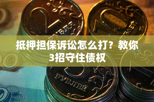 北京抵押担保诉讼怎么打？教你3招守住债权