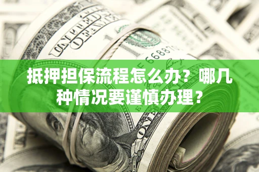 北京抵押担保流程怎么办？哪几种情况要谨慎办理？