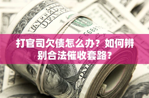 北京打官司欠债怎么办？如何辨别合法催收套路？