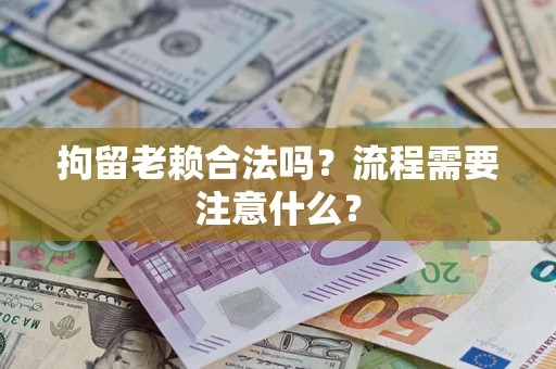 北京拘留老赖合法吗？流程需要注意什么？