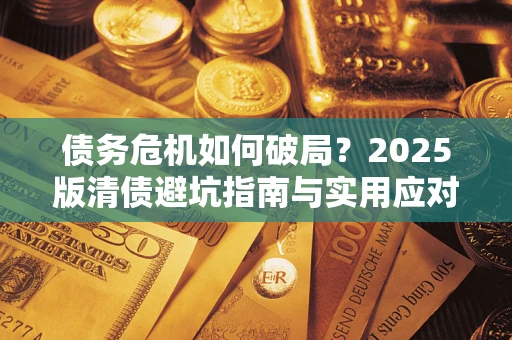 北京债务危机如何破局？2025版清债避坑指南与实用应对策略