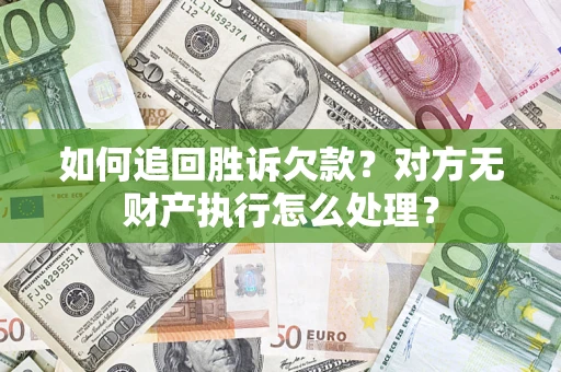 北京如何追回胜诉欠款？对方无财产执行怎么处理？