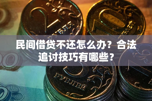 北京民间借贷不还怎么办？合法追讨技巧有哪些？