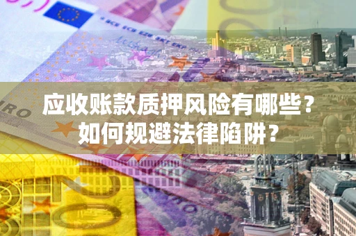 北京应收账款质押风险有哪些？如何规避法律陷阱？