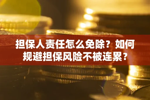 北京担保人责任怎么免除？如何规避担保风险不被连累？