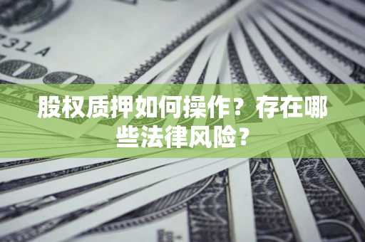 北京股权质押如何操作？存在哪些法律风险？