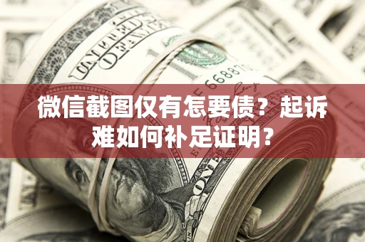 北京微信截图仅有怎要债？起诉难如何补足证明？