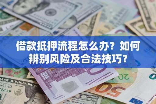 北京借款抵押流程怎么办？如何辨别风险及合法技巧？