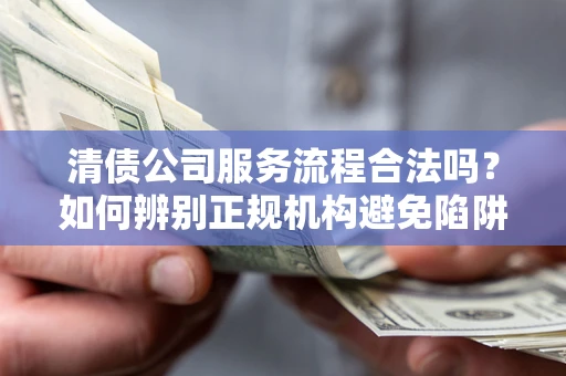 北京清债公司服务流程合法吗？如何辨别正规机构避免陷阱？
