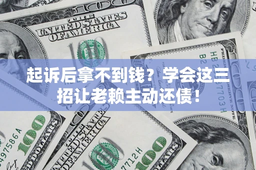 北京起诉后拿不到钱？学会这三招让老赖主动还债！