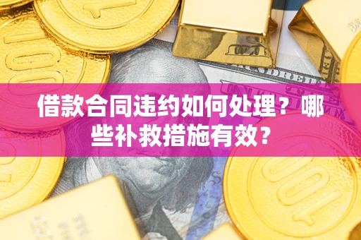 北京借款合同违约如何处理？哪些补救措施有效？