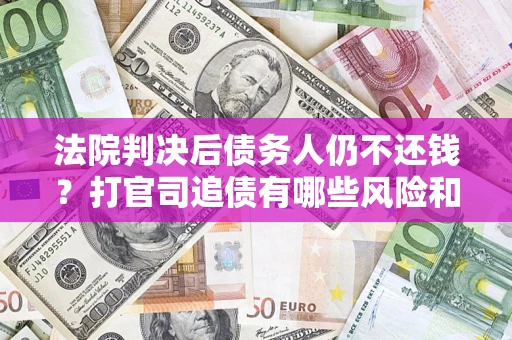 北京法院判决后债务人仍不还钱？打官司追债有哪些风险和技巧？