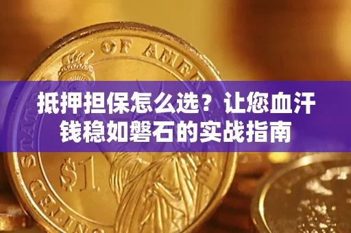 北京抵押担保怎么选？让您血汗钱稳如磐石的实战指南