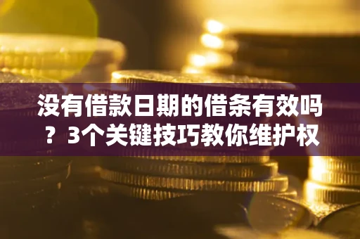 北京没有借款日期的借条有效吗？3个关键技巧教你维护权益