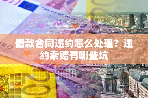 北京借款合同违约怎么处理？违约索赔有哪些坑