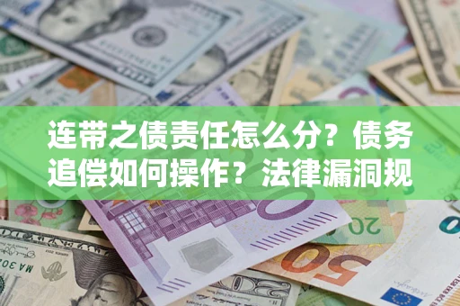北京连带之债责任怎么分？债务追偿如何操作？法律漏洞规避指南