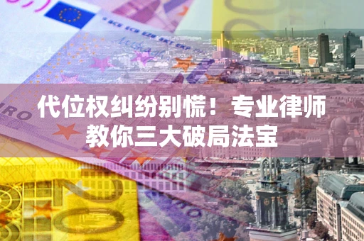 北京代位权纠纷别慌！专业律师教你三大破局法宝