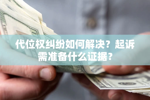 北京代位权纠纷如何解决？起诉需准备什么证据？