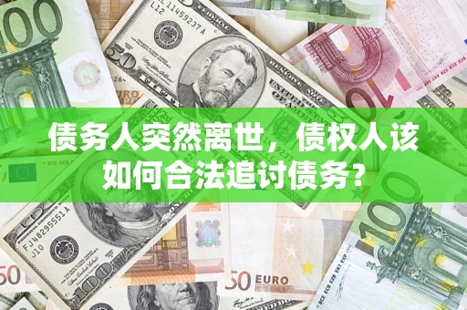 北京债务人突然离世，债权人该如何合法追讨债务？
