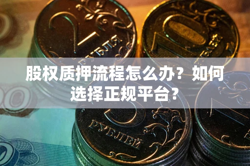 北京股权质押流程怎么办？如何选择正规平台？