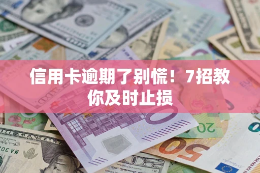 北京信用卡逾期了别慌！7招教你及时止损