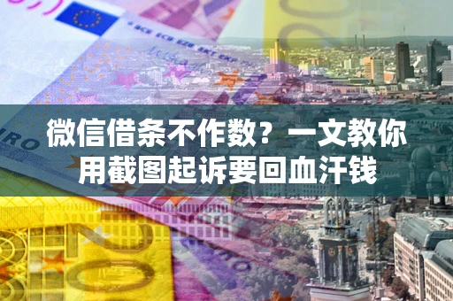 北京微信借条不作数？一文教你用截图起诉要回血汗钱
