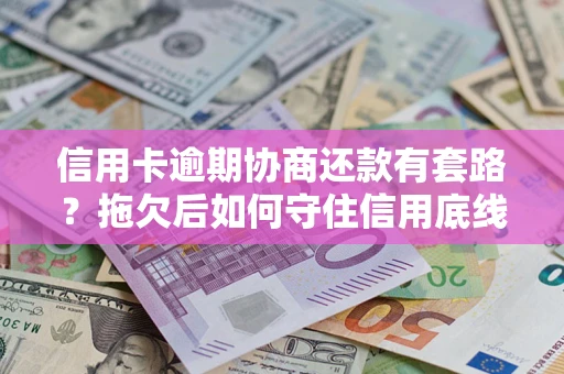 北京信用卡逾期协商还款有套路？拖欠后如何守住信用底线？