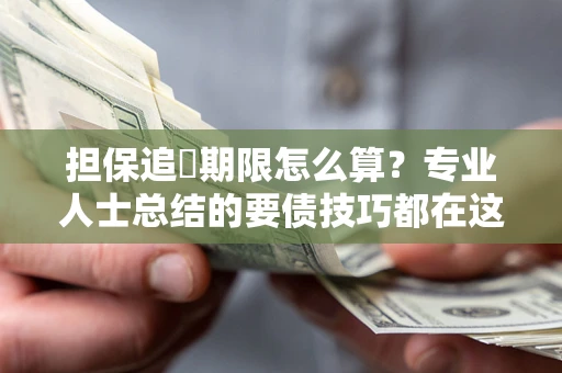 北京担保追償期限怎么算？专业人士总结的要债技巧都在这里了
