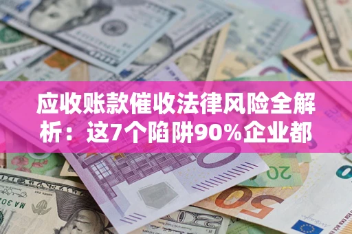 北京应收账款催收法律风险全解析：这7个陷阱90%企业都踩过（含合规应对指南）