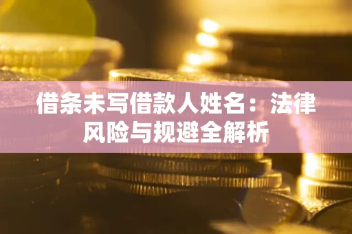 北京借条未写借款人姓名：法律风险与规避全解析