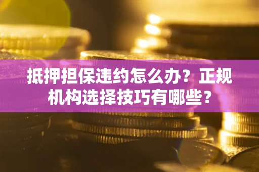 北京抵押担保违约怎么办？正规机构选择技巧有哪些？