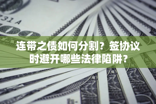 北京连带之债如何分割？签协议时避开哪些法律陷阱？