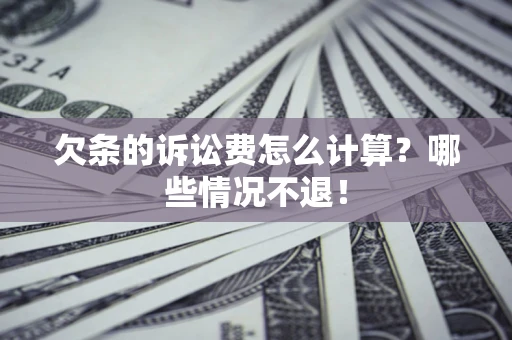 北京欠条的诉讼费怎么计算?哪些情况不退! 北京欠条的诉讼费怎么计算?哪些情况不退!