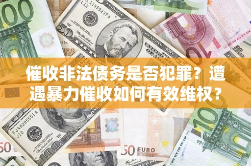 北京催收非法债务是否犯罪?遭遇暴力催收如何有效维权? 北京催收非法债务是否犯罪?遭遇暴力催收如何有效维权?