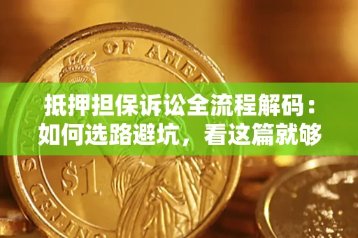 北京抵押担保诉讼全流程解码：如何选路避坑，看这篇就够了
