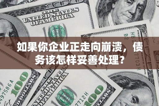 北京如果你企业正走向崩溃，债务该怎样妥善处理？
