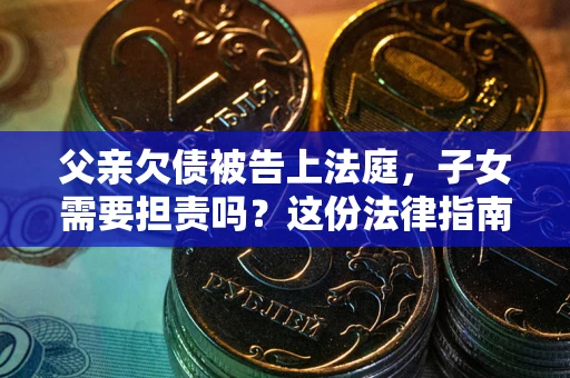 北京父亲欠债被告上法庭，子女需要担责吗？这份法律指南必须看完