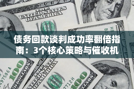 北京债务回款谈判成功率翻倍指南：3个核心策略与催收机构避坑法则